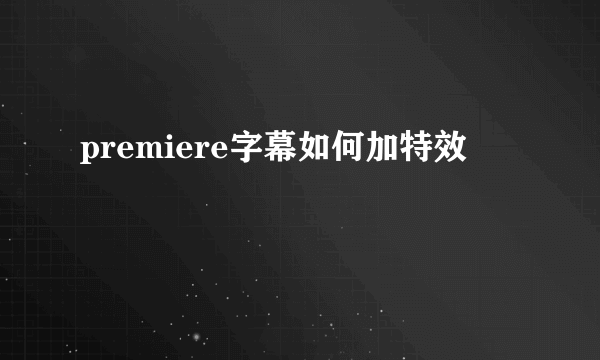 premiere字幕如何加特效