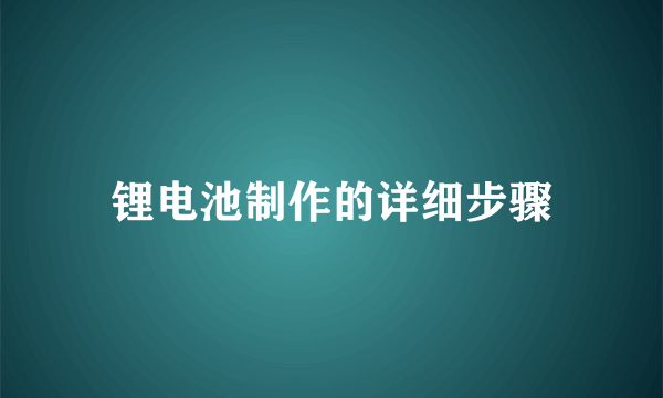 锂电池制作的详细步骤