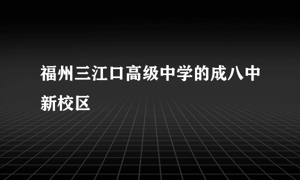 福州三江口高级中学的成八中新校区