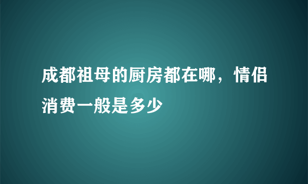 成都祖母的厨房都在哪，情侣消费一般是多少