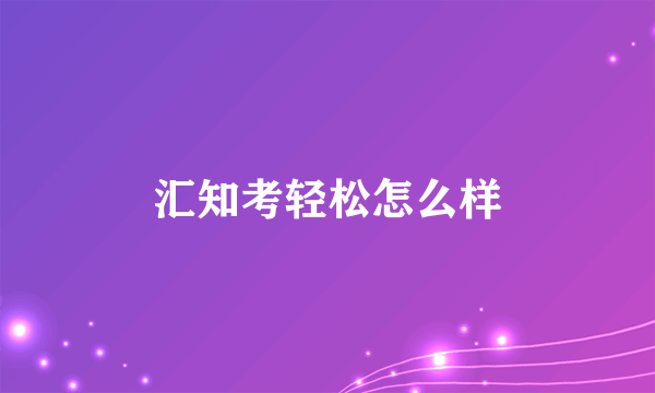 汇知考轻松怎么样