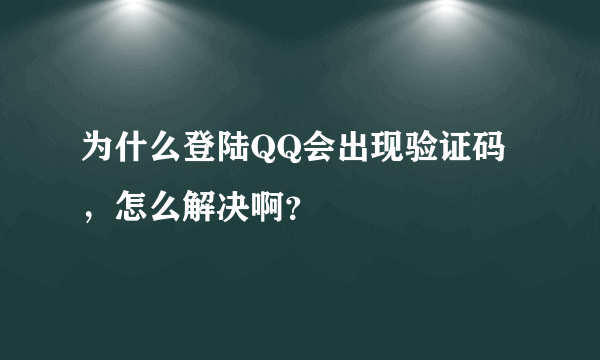 为什么登陆QQ会出现验证码，怎么解决啊？