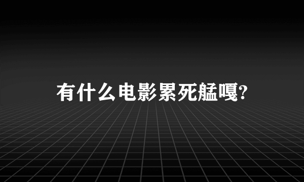 有什么电影累死艋嘎?