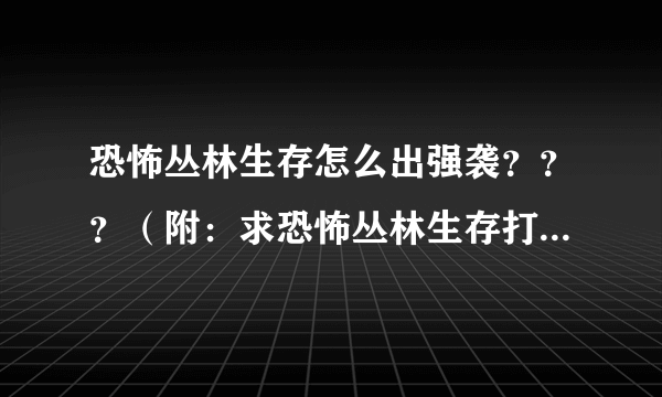 恐怖丛林生存怎么出强袭？？？（附：求恐怖丛林生存打boss秘籍）