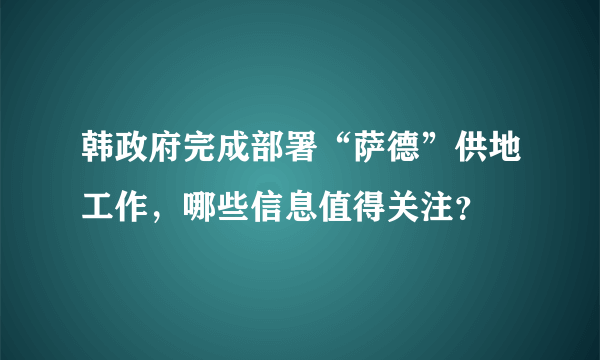 韩政府完成部署“萨德”供地工作，哪些信息值得关注？