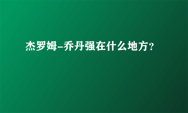 杰罗姆-乔丹强在什么地方？