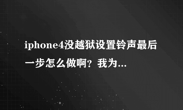 iphone4没越狱设置铃声最后一步怎么做啊？我为什么同步了，但是手机里还是没有呢？