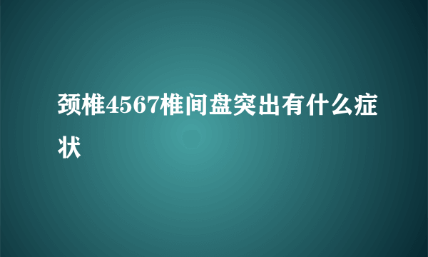 颈椎4567椎间盘突出有什么症状