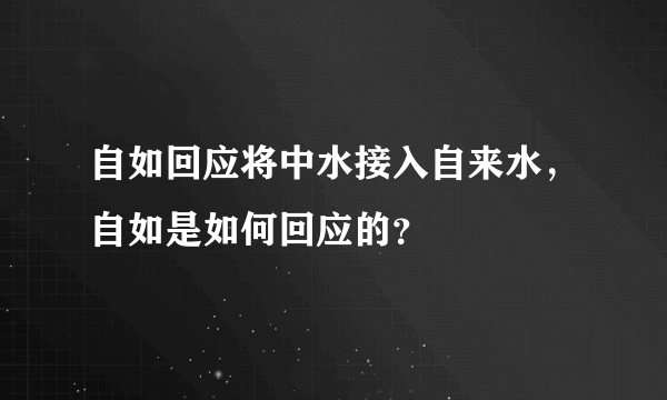 自如回应将中水接入自来水，自如是如何回应的？