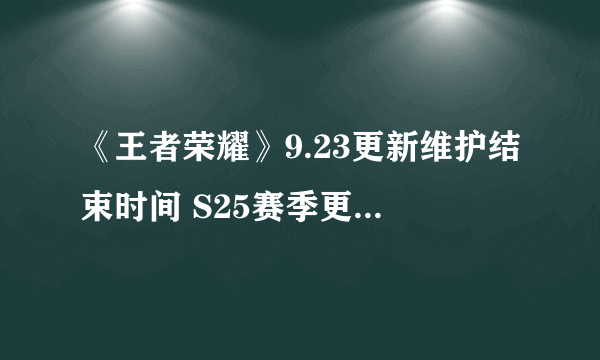 《王者荣耀》9.23更新维护结束时间 S25赛季更新到几点