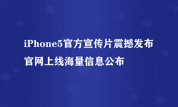 iPhone5官方宣传片震撼发布 官网上线海量信息公布