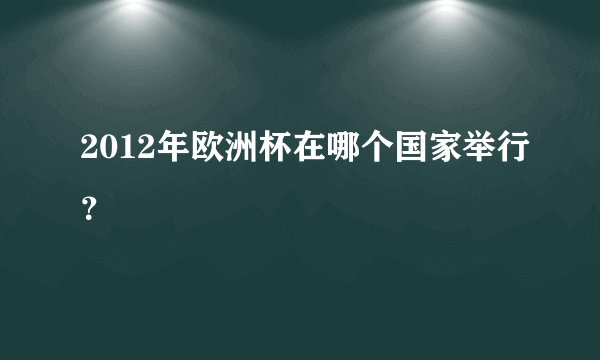 2012年欧洲杯在哪个国家举行？