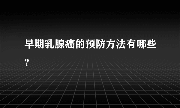 早期乳腺癌的预防方法有哪些？