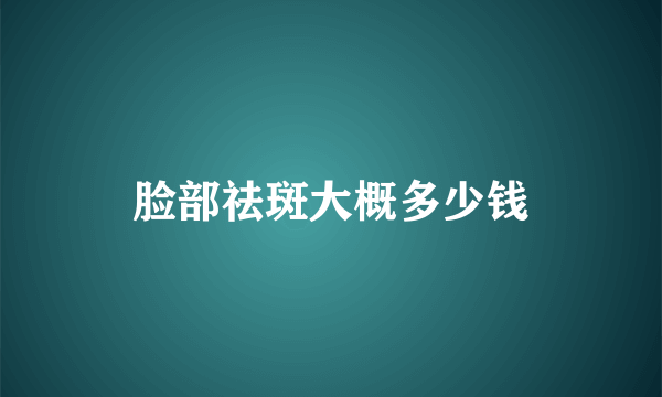 脸部祛斑大概多少钱