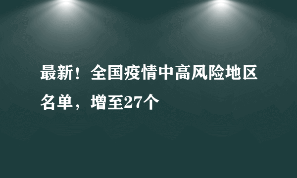 最新！全国疫情中高风险地区名单，增至27个