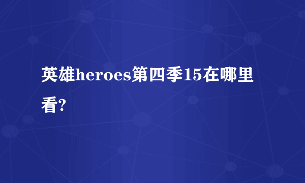 英雄heroes第四季15在哪里看?