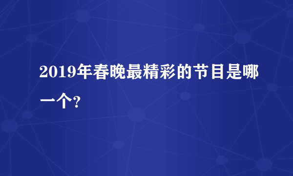 2019年春晚最精彩的节目是哪一个？