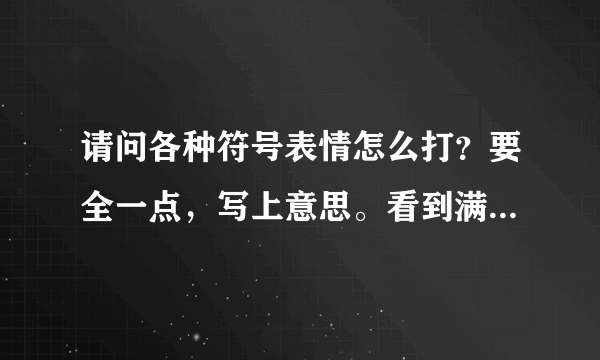 请问各种符号表情怎么打？要全一点，写上意思。看到满意答案我会加悬赏的，谢了！