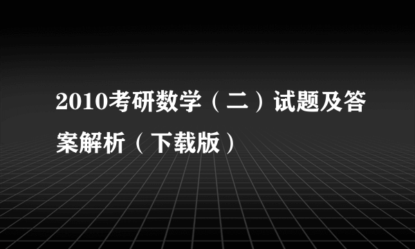 2010考研数学（二）试题及答案解析（下载版）