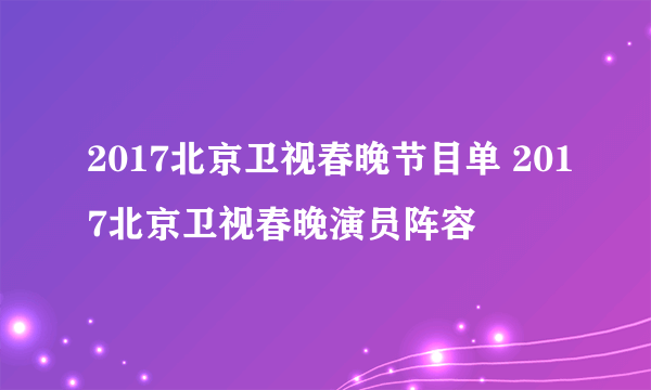 2017北京卫视春晚节目单 2017北京卫视春晚演员阵容