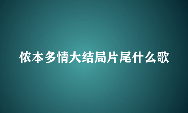 侬本多情大结局片尾什么歌