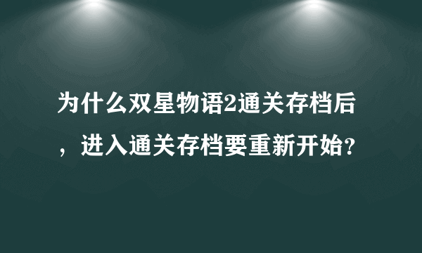 为什么双星物语2通关存档后，进入通关存档要重新开始？