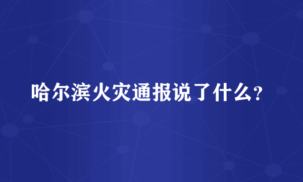 哈尔滨火灾通报说了什么？