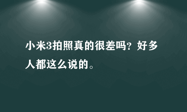 小米3拍照真的很差吗？好多人都这么说的。