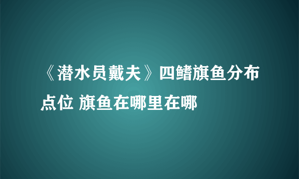 《潜水员戴夫》四鳍旗鱼分布点位 旗鱼在哪里在哪