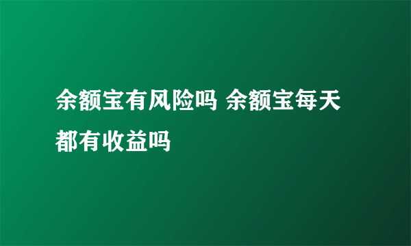 余额宝有风险吗 余额宝每天都有收益吗