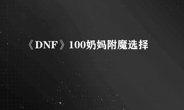 《DNF》100奶妈附魔选择