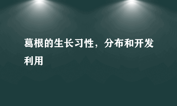 葛根的生长习性，分布和开发利用