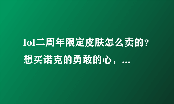 lol二周年限定皮肤怎么卖的？想买诺克的勇敢的心，据说还是捆绑卖的？这么坑？