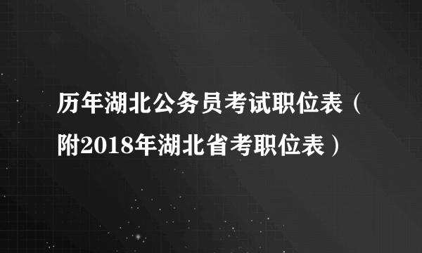 历年湖北公务员考试职位表（附2018年湖北省考职位表）