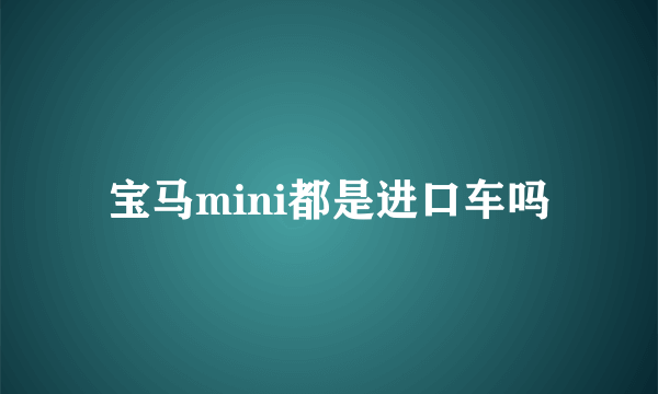 宝马mini都是进口车吗