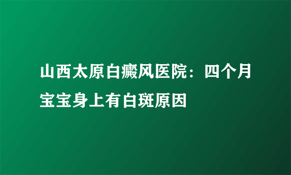 山西太原白癜风医院：四个月宝宝身上有白斑原因