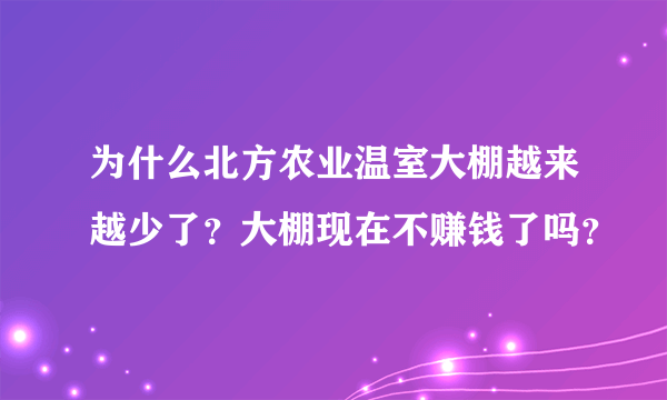 为什么北方农业温室大棚越来越少了？大棚现在不赚钱了吗？