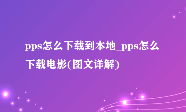 pps怎么下载到本地_pps怎么下载电影(图文详解)