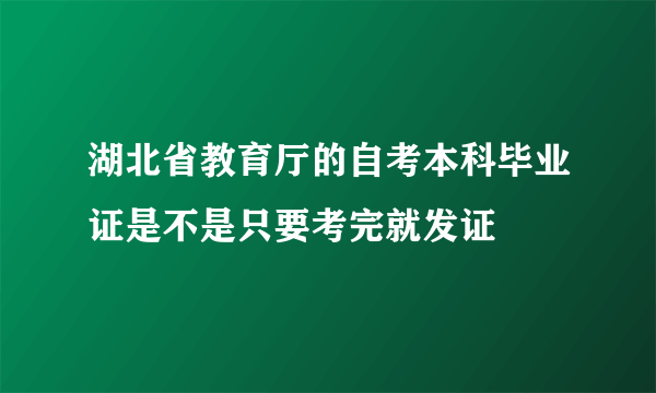 湖北省教育厅的自考本科毕业证是不是只要考完就发证