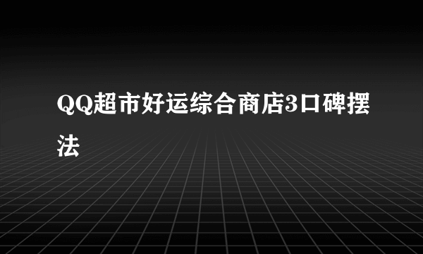 QQ超市好运综合商店3口碑摆法