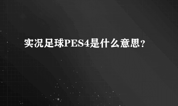 实况足球PES4是什么意思？