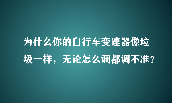 为什么你的自行车变速器像垃圾一样，无论怎么调都调不准？