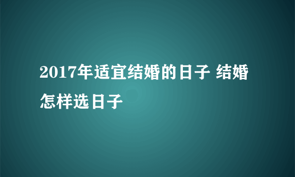 2017年适宜结婚的日子 结婚怎样选日子