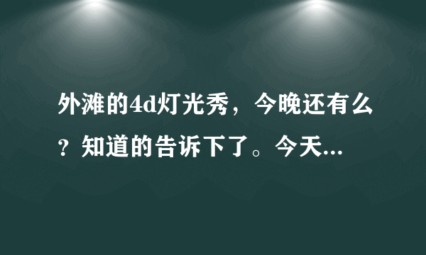 外滩的4d灯光秀，今晚还有么？知道的告诉下了。今天1.2号了