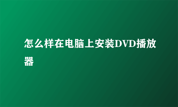 怎么样在电脑上安装DVD播放器