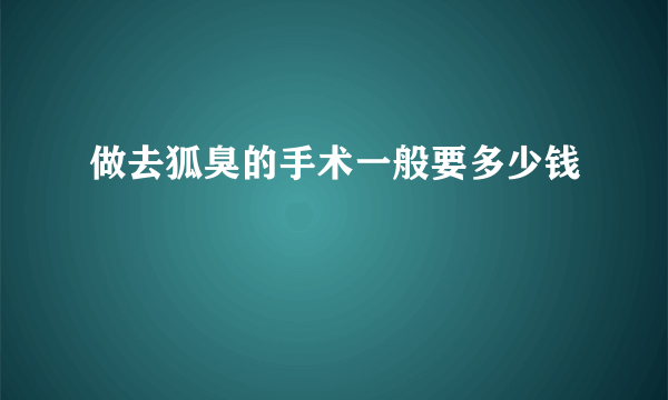 做去狐臭的手术一般要多少钱