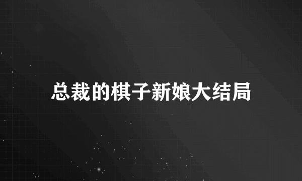 总裁的棋子新娘大结局