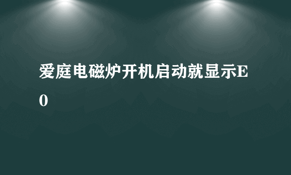 爱庭电磁炉开机启动就显示E0