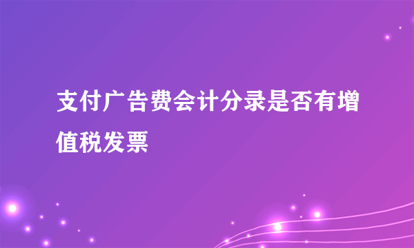 支付广告费会计分录是否有增值税发票