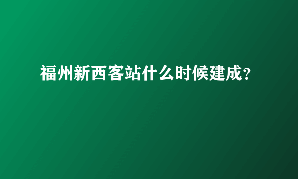 福州新西客站什么时候建成？